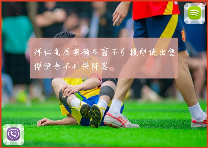拜仁高层明确冬窗不引援即使出售博伊也不补强阵容