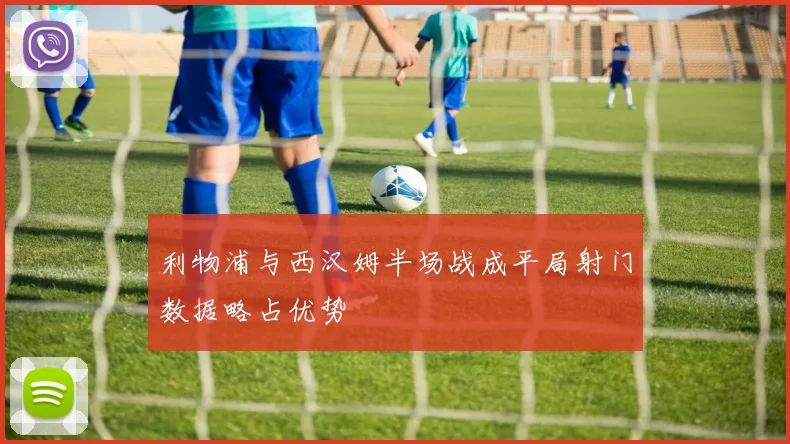 利物浦与西汉姆半场战成平局射门数据略占优势