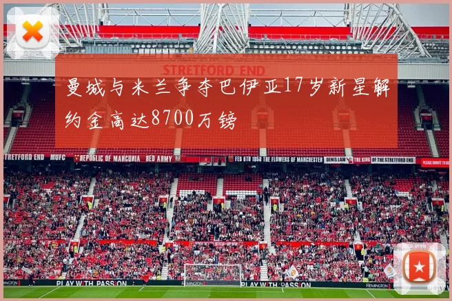 曼城与米兰争夺巴伊亚17岁新星解约金高达8700万镑