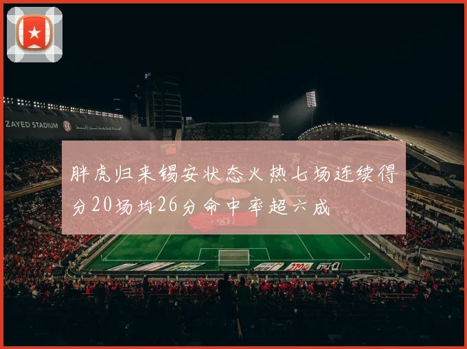 胖虎归来锡安状态火热七场连续得分20场均26分命中率超六成