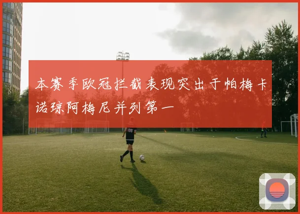 本赛季欧冠拦截表现突出于帕梅卡诺琼阿梅尼并列第一
