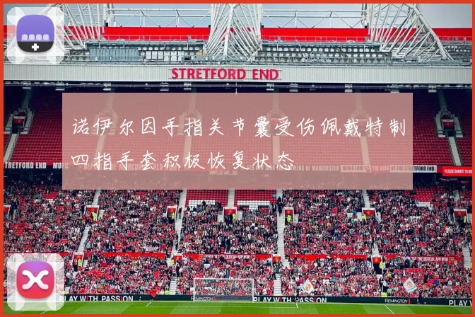 诺伊尔因手指关节囊受伤佩戴特制四指手套积极恢复状态