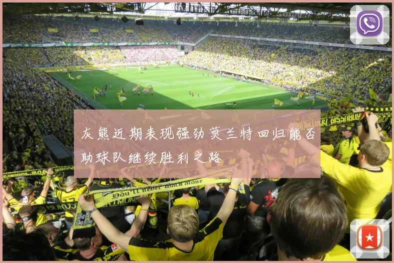 灰熊近期表现强劲莫兰特回归能否助球队继续胜利之路
