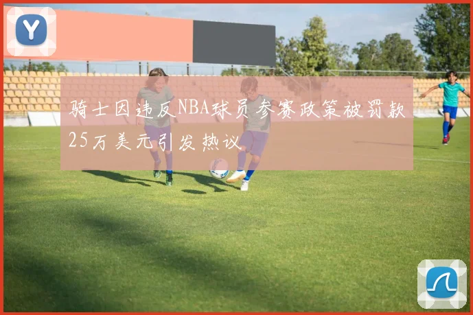 骑士因违反NBA球员参赛政策被罚款25万美元引发热议
