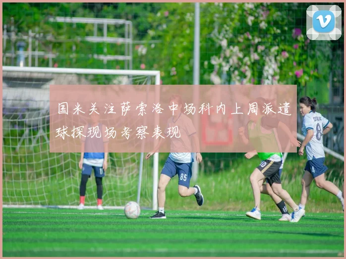 国米关注萨索洛中场科内上周派遣球探现场考察表现