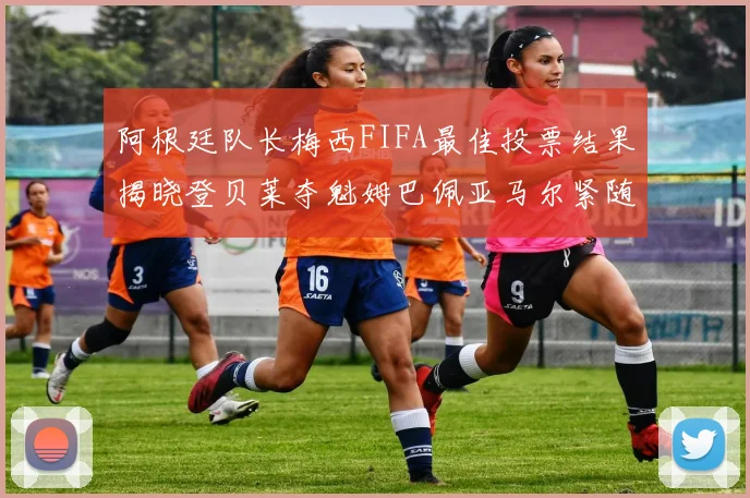 阿根廷队长梅西FIFA最佳投票结果揭晓登贝莱夺魁姆巴佩亚马尔紧随其后