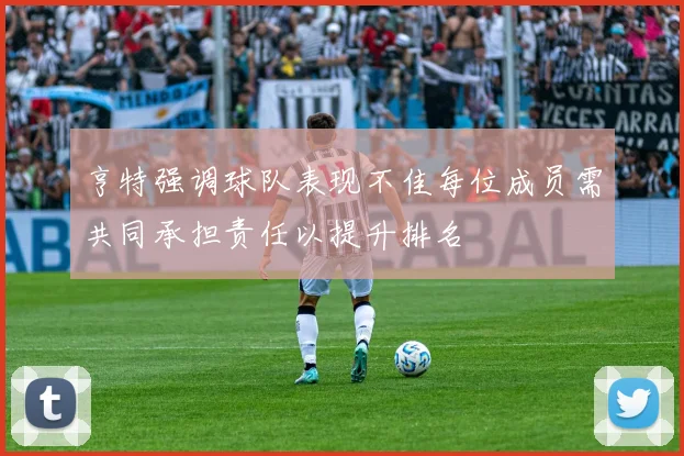 亨特强调球队表现不佳每位成员需共同承担责任以提升排名