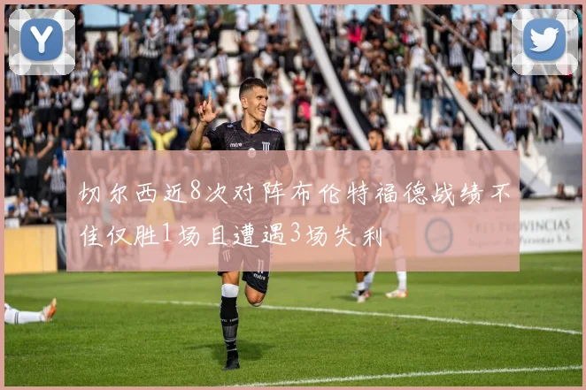 切尔西近8次对阵布伦特福德战绩不佳仅胜1场且遭遇3场失利