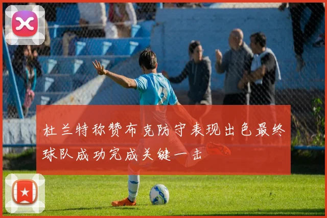 杜兰特称赞布克防守表现出色最终球队成功完成关键一击