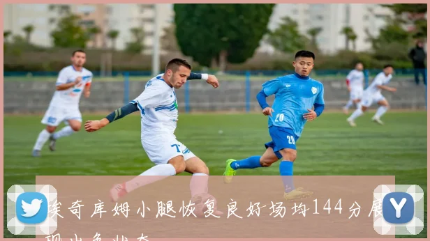 埃奇库姆小腿恢复良好场均144分展现出色状态
