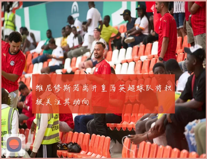 维尼修斯若离开皇马英超球队将积极关注其动向