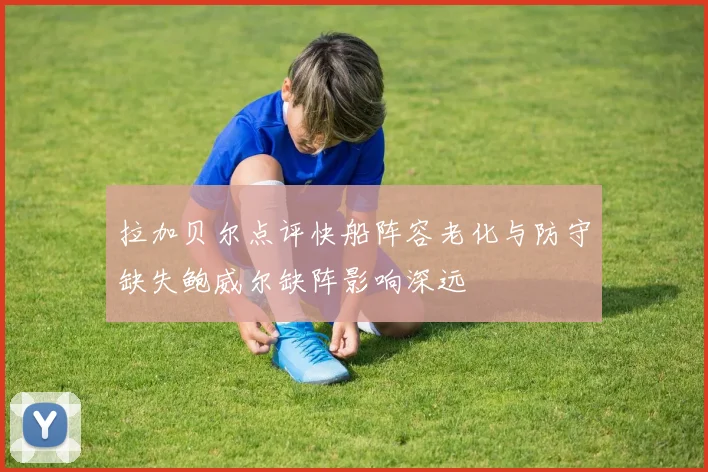 拉加贝尔点评快船阵容老化与防守缺失鲍威尔缺阵影响深远