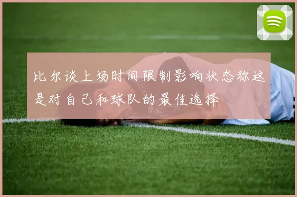 比尔谈上场时间限制影响状态称这是对自己和球队的最佳选择
