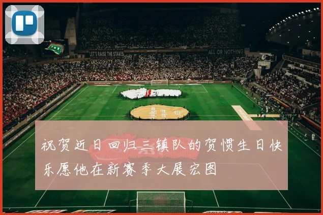 祝贺近日回归三镇队的贺惯生日快乐愿他在新赛季大展宏图